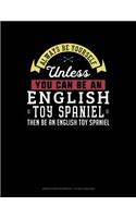 Always Be Yourself Unless You Can Be an English Toy Spaniel Then Be an English Toy Spaniel