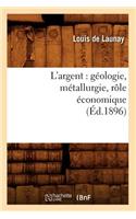 L'Argent: Géologie, Métallurgie, Rôle Économique (Éd.1896)