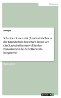 Schreiben lernen mit (An-)Lauttabellen in der Grundschule. Inwieweit lassen sich (An-)Lauttabellen sinnvoll in den Erstunterricht des Schrifterwerbs integrieren?