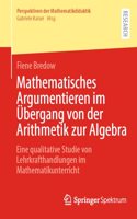 Mathematisches Argumentieren im Übergang von der Arithmetik zur Algebra: Eine qualitative Studie von Lehrkrafthandlungen im Mathematikunterricht(Perspektiven der Mathematikdidaktik)