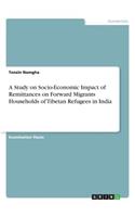 Study on Socio-Economic Impact of Remittances on Forward Migrants Households of Tibetan Refugees in India