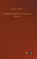 Sir William Herschel, His Life and Works