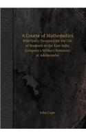 A Course of Mathematics Principally Designed for the Use of Students in the East India Company's Military Seminary at Addiscombe