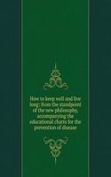 How to keep well and live long: from the standpoint of the new philosophy, accompanying the educational charts for the prevention of disease