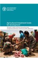 Agricultural Investment Funds for Development: Descriptive Analysis and Lessons Learned from Fund Management, Performance and Private-Public Collaboration: Descriptive Analysis and Lessons Learned from Fund Management, Performance and Private-Public Collaboration