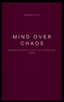 Mind Over Chaos Mastering Mental Clarity in a Distracted World