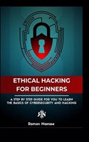 Ethical Hacking Guide for Beginners: A Step by Step Guide for you to Learn the Fundamentals of Ethical Hacking and