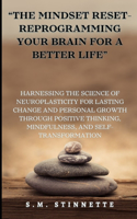 "The Mindset Reset- Reprogramming Your Brain for a Better Life": Harnessing the Science of Neuroplasticity for Lasting Change and Personal Growth through Self-Transformation