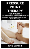 Pressure Point Therapy for Novices: The Step by Step Treatment Manual for Complete Beginners to Relieve and Heal the Body