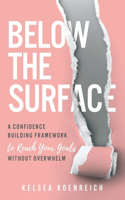 Below The Surface: A confidence building framework to reach your goals without overwhelm.