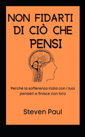 Non fidarti di ciò che pensi: Perché la sofferenza inizia con i tuoi pensieri e finisce con loro