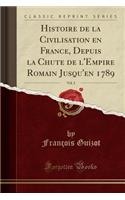 Histoire de la Civilisation En France, Depuis La Chute de l'Empire Romain Jusqu'en 1789, Vol. 2 (Classic Reprint)