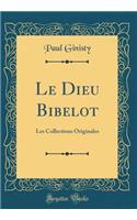 Le Dieu Bibelot: Les Collections Originales (Classic Reprint)