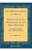 Nanon, Ninon Et Maintenon, Ou Les Trois Boudoirs: ComÃ©die En Trois Actes, MÃªlÃ©e de Chants (Classic Reprint)