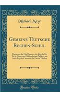 Gemeine Teutsche Rechen-Schul: Darinnen Die FÃ¼nf Species, Die Regula de Tri in Ganz-Und Gebrochenen Zahlen, Wie Auch Regula Conversa; In Zween Theilen (Classic Reprint)