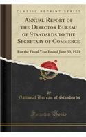 Annual Report of the Director Bureau of Standards to the Secretary of Commerce: For the Fiscal Year Ended June 30, 1921 (Classic Reprint)
