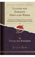 Lucians Von Samosata Sï¿½mtliche Werke, Vol. 2: Aus Dem Griechischen ï¿½bersetzt Und Mit Anmerkungen Und Erlï¿½uterungen Versehen (Classic Reprint)