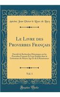 Le Livre Des Proverbes Français, Vol. 1: Précédé de Recherches Historiques Sur Les Proverbes Français Et Leur Emploi Dans La Littérature Du Moyen Age Et de la Renaissance (Classic Reprint)