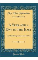 A Year and a Day in the East: Or, Wanderings Over Land and Sea (Classic Reprint)