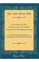 Geschichte Des Ehemaligen Klosters Lorsch an Der Bergstraï¿½e: Nach Den Quellen Und Mit Besonderer Hervorhebung Der Thï¿½tigkeit Des Klosters Auf Dem Gebiete Der Kunst Und Wissenschaft Dargestellt (Classic Reprint)