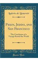 Pekin, Jeddo, and San Francisco: The Conclusion of a Voyage Round the World (Classic Reprint)