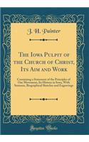 The Iowa Pulpit of the Church of Christ, Its Aim and Work: Containing a Statement of the Principles of Our Movement, Its History in Iowa, with Sermons, Biographical Sketches and Engravings (Classic Reprint)