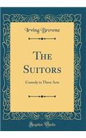 The Suitors: Comedy in Three Acts (Classic Reprint): Comedy in Three Acts (Classic Reprint)