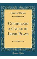 Cuchulain a Cycle of Irish Plays (Classic Reprint)