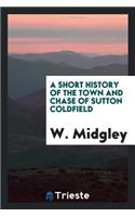 A Short History of the Town and Chase of Sutton Coldfield: With Two Maps and ...