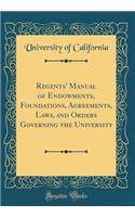 Regents' Manual of Endowments, Foundations, Agreements, Laws, and Orders Governing the University (Classic Reprint)