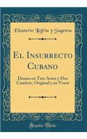 El Insurrecto Cubano: Drama en Tres Actos y Dos Cuadros, Original y en Verso (Classic Reprint)