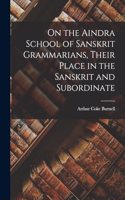 On the Aindra School of Sanskrit Grammarians, Their Place in the Sanskrit and Subordinate