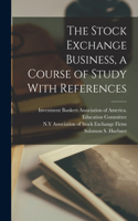 Stock Exchange Business, a Course of Study With References