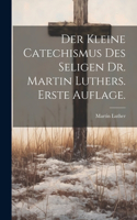 kleine Catechismus des seligen Dr. Martin Luthers. Erste Auflage.