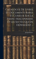 Catalogue De Livres Et Documents Rares Et Curieux Sur La Franc-Maçonnerie Et Les Sectes Qui En Dépendent ...