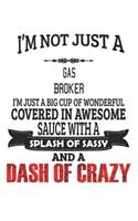 I'm Not Just A Gas Broker I'm Just A Big Cup Of Wonderful Covered In Awesome Sauce With A Splash Of Sassy And A Dash Of Crazy: Notebook: Gas Broker Notebook, Journal Gift, Diary, Doodle Gift or Notebook