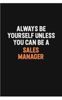 Always Be Yourself Unless You Can Be A Sales Manager