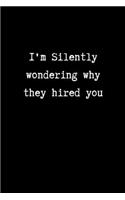 I'm Silently Wondering Why they Hired you