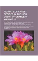 Reports of Cases Decided in the High Court of Chancery Volume 11; By the Right Hon. Sir John Leach ... [And Others] Vice-Chancellors of England. [1826-1852]