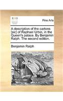 Description of the Cartons [Sic] of Raphael Urbin, in the Queen's Palace. by Benjamin Ralph. the Second Edition.
