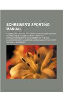 Schreiner's Sporting Manual; A Complete Treatise on Fishing, Fowling and Hunting, as Applicable to This Country with Full Instructions for the Management of the Dog Illustrated with Numerous Engravings, in Two Parts
