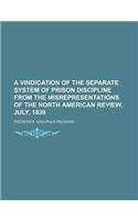 A Vindication of the Separate System of Prison Discipline from the Misrepresentations of the North American Review, July, 1839