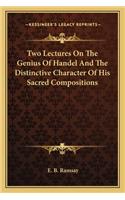 Two Lectures On The Genius Of Handel And The Distinctive Character Of His Sacred Compositions