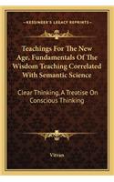 Teachings For The New Age, Fundamentals Of The Wisdom Teaching Correlated With Semantic Science: Clear Thinking, A Treatise On Conscious Thinking