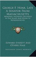 George F. Hoar, Late a Senator from Massachusetts: Memorial Addresses Delivered in the Senate and House of Representatives