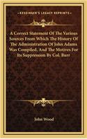 A Correct Statement Of The Various Sources From Which The History Of The Administration Of John Adams Was Compiled, And The Motives For Its Suppression By Col. Burr