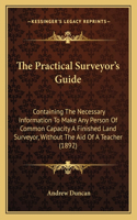 The Practical Surveyor's Guide: Containing The Necessary Information To Make Any Person Of Common Capacity A Finished Land Surveyor, Without The Aid Of A Teacher (1892)