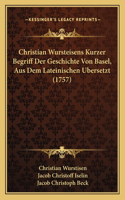 Christian Wursteisens Kurzer Begriff Der Geschichte Von Basel, Aus Dem Lateinischen Bersetzt (1757)