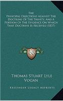 The Principal Objections Against The Doctrine Of The Trinity, And A Portion Of The Evidence On Which That Doctrine Is Received (1837)