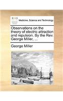 Observations on the Theory of Electric Attraction and Repulsion. by the Rev. George Miller, ...